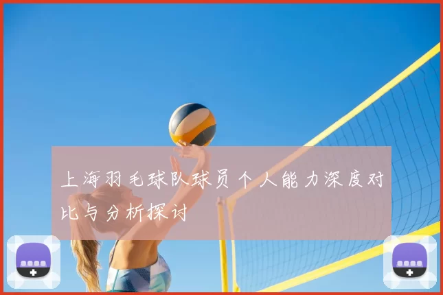 上海羽毛球队球员个人能力深度对比与分析探讨