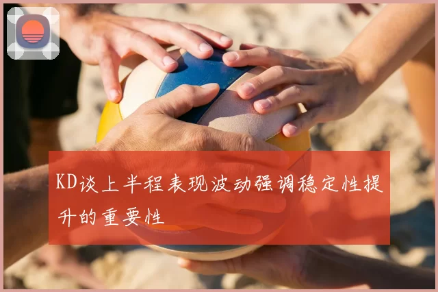 KD谈上半程表现波动强调稳定性提升的重要性