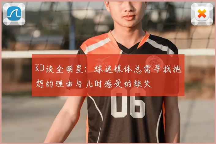 KD谈全明星：球迷媒体总需寻找抱怨的理由与儿时感受的缺失