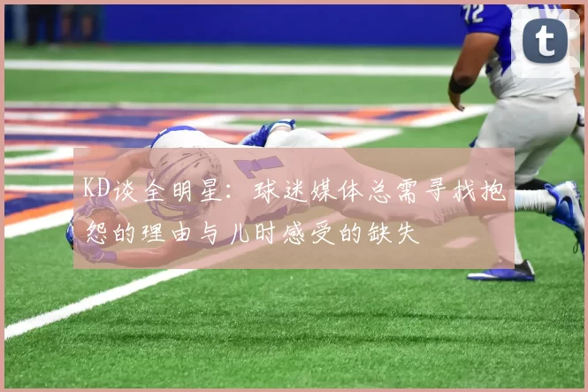 KD谈全明星:球迷媒体总需寻找抱怨的理由与儿时感受的缺失