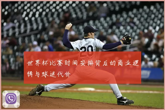 世界杯比赛时间安排背后的商业逻辑与球迷代价